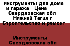 инструменты для дома и гаража › Цена ­ 200 - Свердловская обл., Нижний Тагил г. Строительство и ремонт » Инструменты   . Свердловская обл.